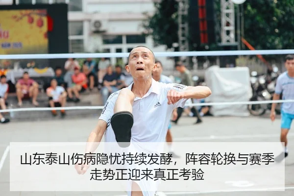 山东泰山伤病隐忧持续发酵，阵容轮换与赛季走势正迎来真正考验