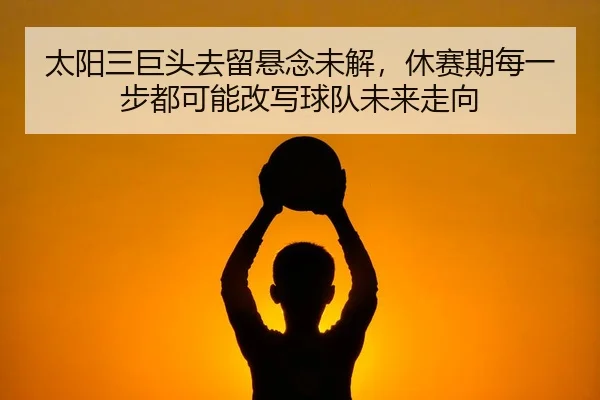 tai-yang-san-ju-tou-qu-liu-xuan-nian-wei-jie-xiu-sai-qi-mei-yi-bu-dou-ke-neng-gai-xie-qiu-dui-wei-lai-zou-xiang-3-718.jpg